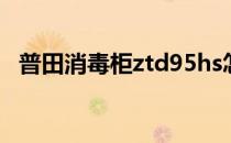 普田消毒柜ztd95hs怎么用（普田消毒柜）