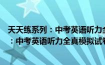 天天练系列：中考英语听力全真模拟试卷（关于天天练系列：中考英语听力全真模拟试卷简介）