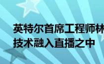 英特尔首席工程师林云标分享了英特尔将AI技术融入直播之中