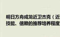 明日方舟成龙近卫杰克（近卫杰克的精英化、等级、潜能、技能、信赖的推荐培养程度分别是什么）