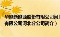 华能新能源股份有限公司河北分公司（关于华能新能源股份有限公司河北分公司简介）