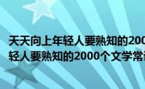 天天向上年轻人要熟知的2000个文学常识（关于天天向上年轻人要熟知的2000个文学常识简介）