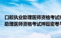 口腔执业助理医师资格考试押题密卷与解析（关于口腔执业助理医师资格考试押题密卷与解析介绍）