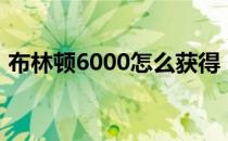 布林顿6000怎么获得（布林顿3000怎么打）