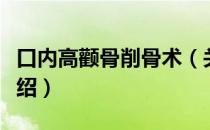 口内高颧骨削骨术（关于口内高颧骨削骨术介绍）