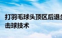 打羽毛球头顶区后退步法是指在用正手或头顶击球技术