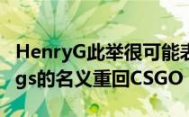 HenryG此举很可能表示他将集结资源以4Kings的名义重回CSGO