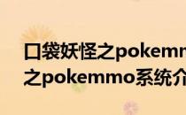 口袋妖怪之pokemmo系统（关于口袋妖怪之pokemmo系统介绍）