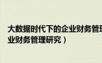 大数据时代下的企业财务管理研究（关于大数据时代下的企业财务管理研究）