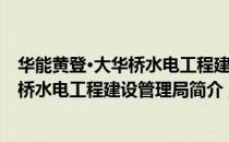 华能黄登·大华桥水电工程建设管理局（关于华能黄登·大华桥水电工程建设管理局简介）