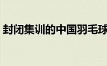 封闭集训的中国羽毛球队4日举行内部对抗赛