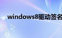 windows8驱动签名（windows8驱动）