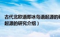 古代北欧语即冰岛语起源的研究（关于古代北欧语即冰岛语起源的研究介绍）