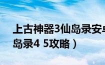 上古神器3仙岛录安卓破解版（上古神器3仙岛录4 5攻略）