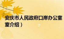 安庆市人民政府口岸办公室（关于安庆市人民政府口岸办公室介绍）