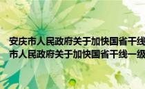 安庆市人民政府关于加快国省干线一级公路建设的实施意见（关于安庆市人民政府关于加快国省干线一级公路建设的实施意见介绍）