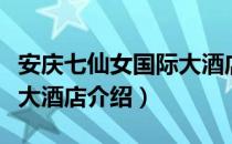 安庆七仙女国际大酒店（关于安庆七仙女国际大酒店介绍）