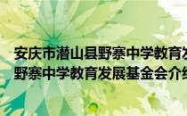 安庆市潜山县野寨中学教育发展基金会（关于安庆市潜山县野寨中学教育发展基金会介绍）