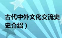 古代中外文化交流史（关于古代中外文化交流史介绍）