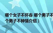 哪个女子不怀春 哪个男子不钟情（关于哪个女子不怀春 哪个男子不钟情介绍）