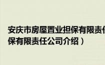 安庆市房屋置业担保有限责任公司（关于安庆市房屋置业担保有限责任公司介绍）