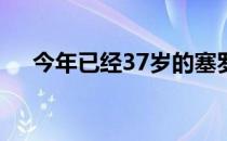 今年已经37岁的塞罗尼究竟还能打多久