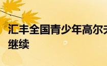 汇丰全国青少年高尔夫冠军赛清远站精彩仍在继续