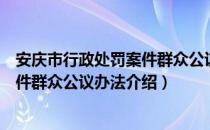 安庆市行政处罚案件群众公议办法（关于安庆市行政处罚案件群众公议办法介绍）