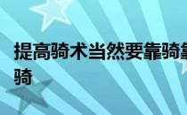 提高骑术当然要靠骑靠多骑然而也不能仅仅靠骑