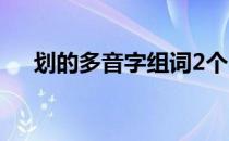 划的多音字组词2个（划的多音字组词）