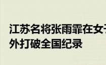 江苏名将张雨霏在女子100米自由泳预赛中意外打破全国纪录