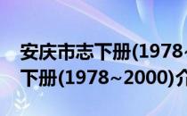 安庆市志下册(1978~2000)（关于安庆市志下册(1978~2000)介绍）