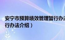 安宁市预算绩效管理暂行办法（关于安宁市预算绩效管理暂行办法介绍）