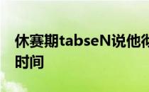 休赛期tabseN说他彻彻底底远离比赛两周的时间