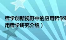 哲学创新视野中的应用哲学研究（关于哲学创新视野中的应用哲学研究介绍）