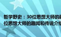 哲学野史：30位思想大师的趣闻和传说（关于哲学野史：30位思想大师的趣闻和传说介绍）