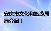 安庆市文化和旅游局（关于安庆市文化和旅游局介绍）