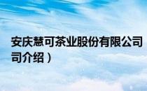 安庆慧可茶业股份有限公司（关于安庆慧可茶业股份有限公司介绍）