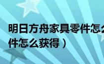 明日方舟家具零件怎么获得（明日方舟家具零件怎么获得）