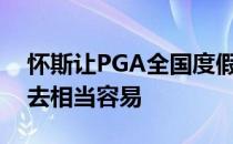 怀斯让PGA全国度假村这座很难的场地看上去相当容易