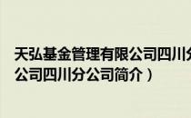 天弘基金管理有限公司四川分公司（关于天弘基金管理有限公司四川分公司简介）