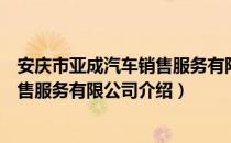 安庆市亚成汽车销售服务有限公司（关于安庆市亚成汽车销售服务有限公司介绍）