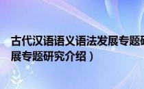 古代汉语语义语法发展专题研究（关于古代汉语语义语法发展专题研究介绍）