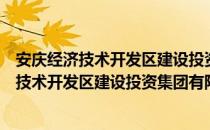 安庆经济技术开发区建设投资集团有限公司（关于安庆经济技术开发区建设投资集团有限公司介绍）