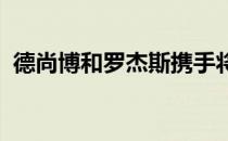 德尚博和罗杰斯携手将参加下一届巨星对决