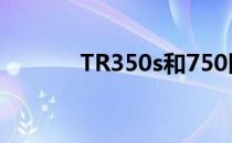 TR350s和750区别（tr350s）