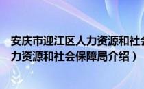 安庆市迎江区人力资源和社会保障局（关于安庆市迎江区人力资源和社会保障局介绍）