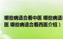 哪些病适合看中医 哪些病适合看西医（关于哪些病适合看中医 哪些病适合看西医介绍）