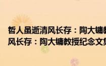 哲人虽逝清风长存：陶大镛教授纪念文集（关于哲人虽逝清风长存：陶大镛教授纪念文集介绍）