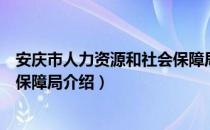 安庆市人力资源和社会保障局（关于安庆市人力资源和社会保障局介绍）